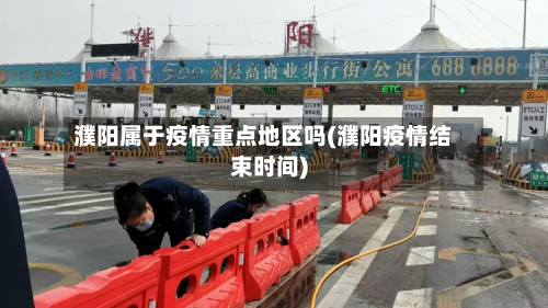 濮阳属于疫情重点地区吗(濮阳疫情结束时间)-第2张图片