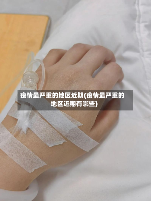 疫情最严重的地区近期(疫情最严重的地区近期有哪些)-第2张图片