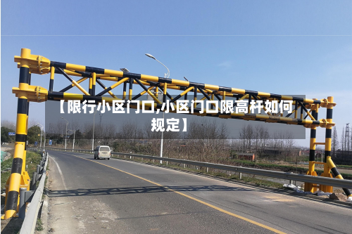 【限行小区门口,小区门口限高杆如何规定】-第3张图片