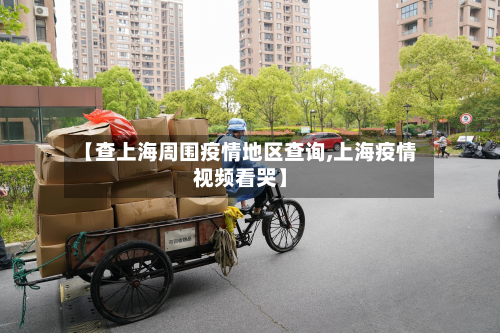 【查上海周围疫情地区查询,上海疫情视频看哭】-第3张图片
