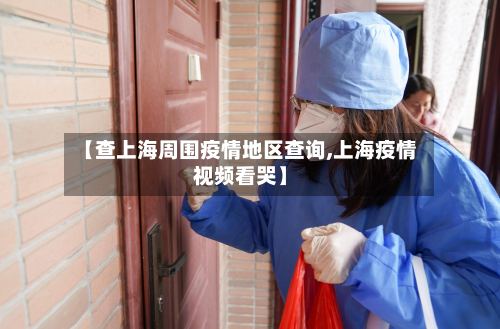【查上海周围疫情地区查询,上海疫情视频看哭】-第2张图片