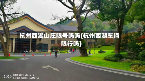 杭州西湖山庄限号吗吗(杭州西湖车辆限行吗)-第2张图片