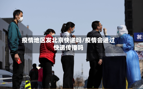 疫情地区发北京快递吗/疫情会通过快递传播吗-第3张图片