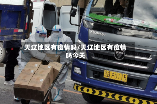 天辽地区有疫情吗/天辽地区有疫情吗今天
