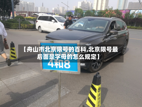 【舟山市北京限号的百科,北京限号最后面是字母的怎么规定】