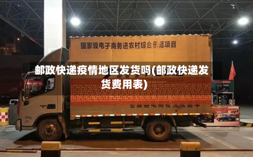 邮政快递疫情地区发货吗(邮政快递发货费用表)