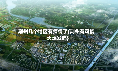 荆州几个地区有疫情了(荆州有可能大爆发吗)