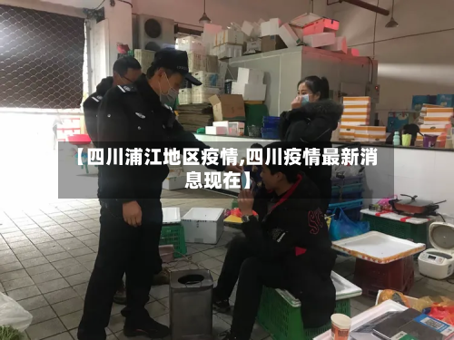 【四川浦江地区疫情,四川疫情最新消息现在】-第2张图片