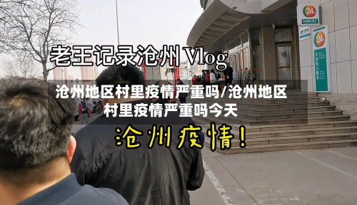 沧州地区村里疫情严重吗/沧州地区村里疫情严重吗今天-第3张图片