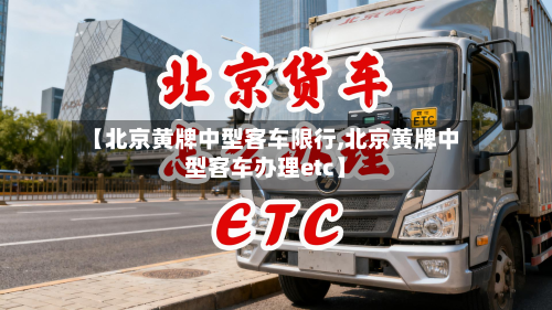 【北京黄牌中型客车限行,北京黄牌中型客车办理etc】-第3张图片