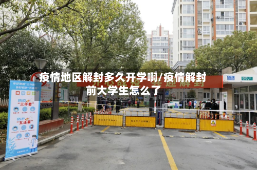疫情地区解封多久开学啊/疫情解封前大学生怎么了