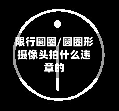 限行圆圈/圆圈形摄像头拍什么违章的