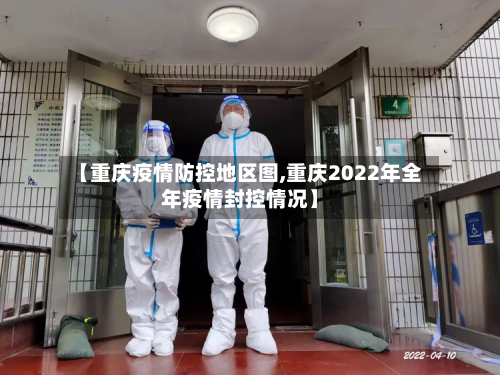 【重庆疫情防控地区图,重庆2022年全年疫情封控情况】-第3张图片