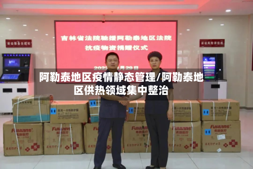 阿勒泰地区疫情静态管理/阿勒泰地区供热领域集中整治-第2张图片