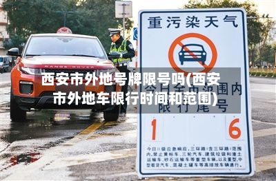 西安市外地号牌限号吗(西安市外地车限行时间和范围)