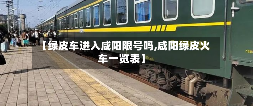 【绿皮车进入咸阳限号吗,咸阳绿皮火车一览表】