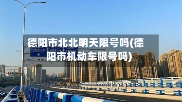 德阳市北北明天限号吗(德阳市机动车限号吗)-第2张图片