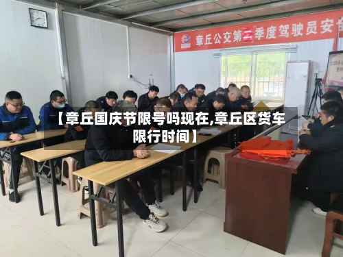 【章丘国庆节限号吗现在,章丘区货车限行时间】