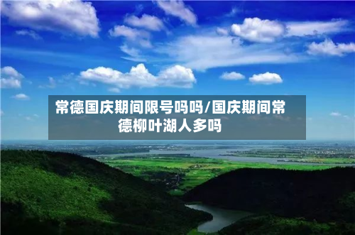 常德国庆期间限号吗吗/国庆期间常德柳叶湖人多吗-第3张图片