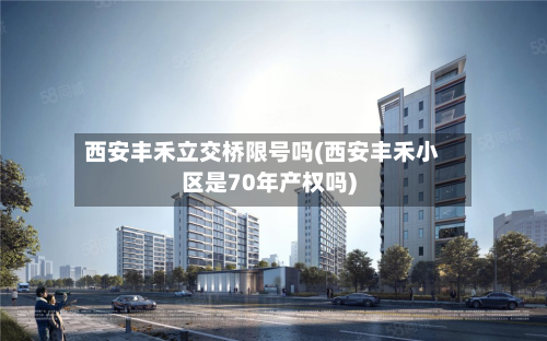 西安丰禾立交桥限号吗(西安丰禾小区是70年产权吗)