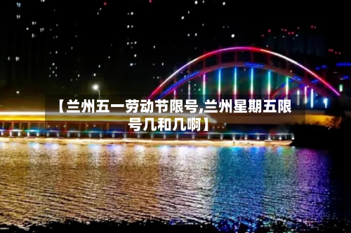 【兰州五一劳动节限号,兰州星期五限号几和几啊】