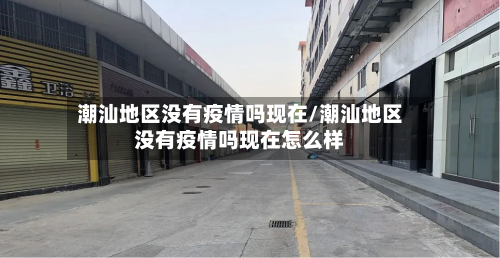 潮汕地区没有疫情吗现在/潮汕地区没有疫情吗现在怎么样-第2张图片