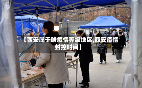 【西安属于啥疫情等级地区,西安疫情封控时间】-第3张图片
