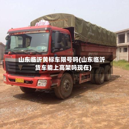 山东临沂黄标车限号吗(山东临沂货车能上高架吗现在)-第2张图片