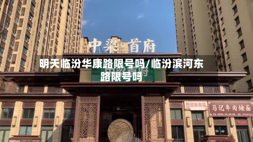明天临汾华康路限号吗/临汾滨河东路限号吗-第3张图片