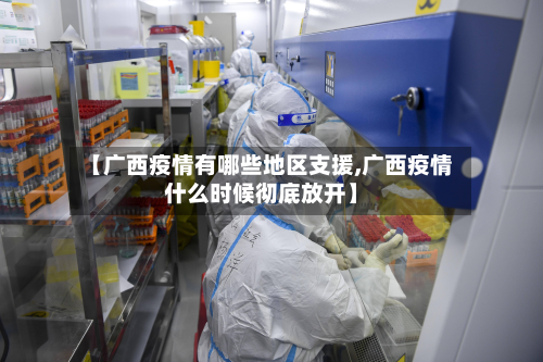 【广西疫情有哪些地区支援,广西疫情什么时候彻底放开】