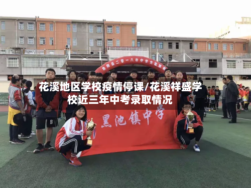 花溪地区学校疫情停课/花溪祥盛学校近三年中考录取情况-第2张图片