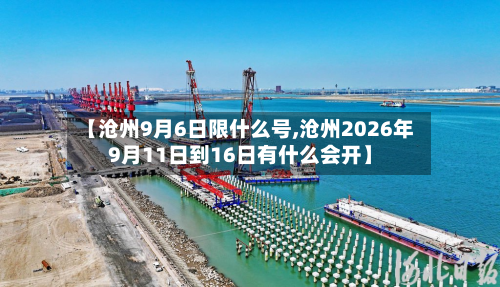 【沧州9月6日限什么号,沧州2026年9月11日到16日有什么会开】
