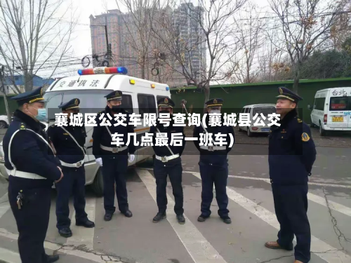 襄城区公交车限号查询(襄城县公交车几点最后一班车)-第3张图片