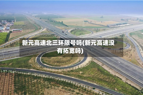 新元高速北三环限号吗(新元高速没有拓宽吗)-第2张图片