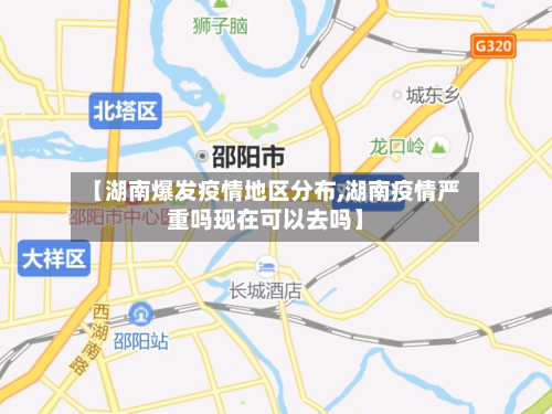 【湖南爆发疫情地区分布,湖南疫情严重吗现在可以去吗】