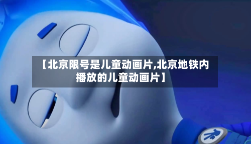 【北京限号是儿童动画片,北京地铁内播放的儿童动画片】
