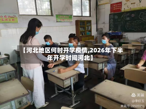 【河北地区何时开学疫情,2026年下半年开学时间河北】-第3张图片