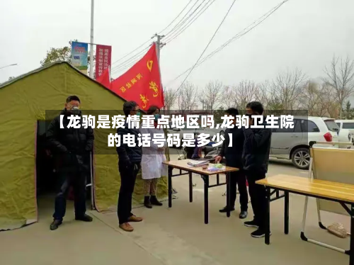 【龙驹是疫情重点地区吗,龙驹卫生院的电话号码是多少】