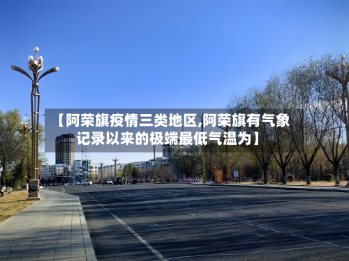 【阿荣旗疫情三类地区,阿荣旗有气象记录以来的极端最低气温为】-第2张图片
