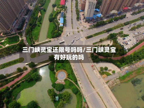 三门峡灵宝还限号吗吗/三门峡灵宝有好玩的吗-第3张图片