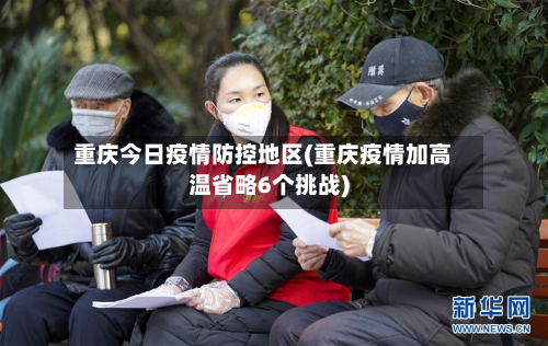 重庆今日疫情防控地区(重庆疫情加高温省略6个挑战)