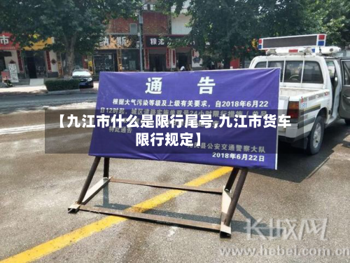 【九江市什么是限行尾号,九江市货车限行规定】-第3张图片