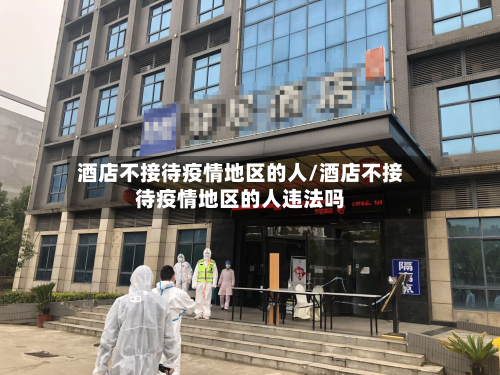 酒店不接待疫情地区的人/酒店不接待疫情地区的人违法吗