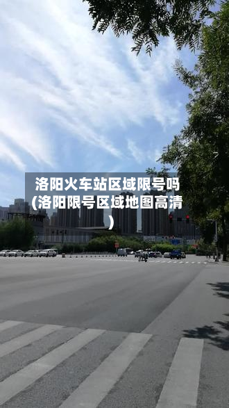 洛阳火车站区域限号吗(洛阳限号区域地图高清)-第2张图片