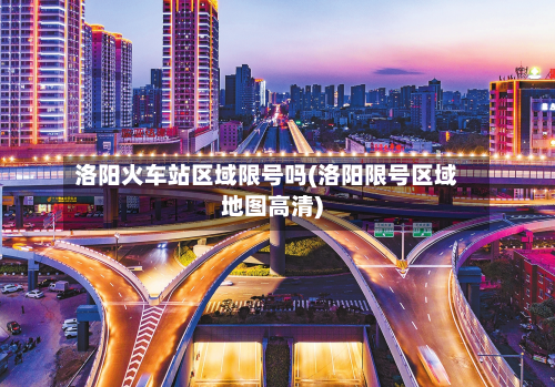 洛阳火车站区域限号吗(洛阳限号区域地图高清)-第3张图片