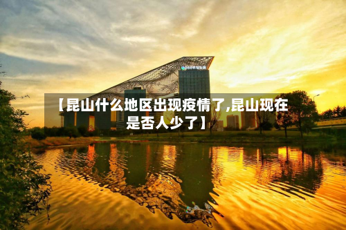 【昆山什么地区出现疫情了,昆山现在是否人少了】-第2张图片