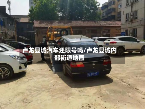 卢龙县城汽车还限号吗/卢龙县城内部街道地图