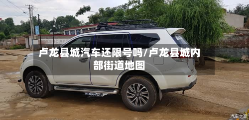 卢龙县城汽车还限号吗/卢龙县城内部街道地图-第2张图片