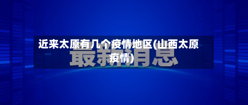 近来太原有几个疫情地区(山西太原疫情)
