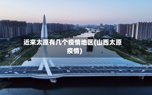 近来太原有几个疫情地区(山西太原疫情)-第2张图片
